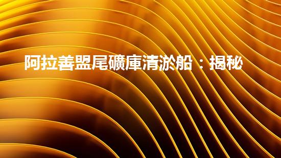 阿拉善盟尾礦庫清淤船：揭秘神奇設(shè)備，究竟是如何吸附底泥的？